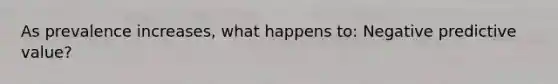 As prevalence increases, what happens to: Negative predictive value?