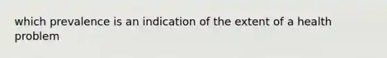 which prevalence is an indication of the extent of a health problem