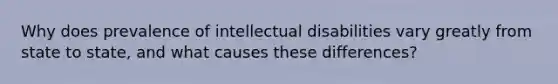 Why does prevalence of intellectual disabilities vary greatly from state to state, and what causes these differences?