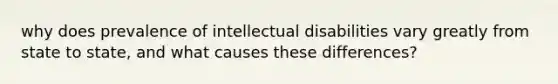 why does prevalence of intellectual disabilities vary greatly from state to state, and what causes these differences?