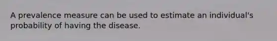 A prevalence measure can be used to estimate an individual's probability of having the disease.