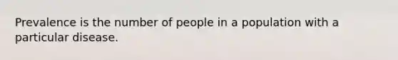 Prevalence is the number of people in a population with a particular disease.