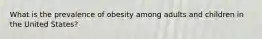 What is the prevalence of obesity among adults and children in the United States?