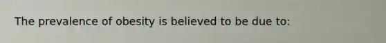 The prevalence of obesity is believed to be due to:
