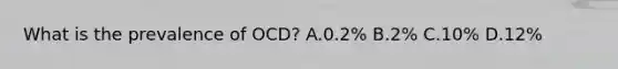 What is the prevalence of OCD? A.0.2% B.2% C.10% D.12%