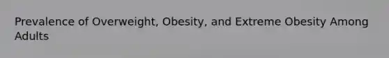 Prevalence of Overweight, Obesity, and Extreme Obesity Among Adults