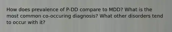 How does prevalence of P-DD compare to MDD? What is the most common co-occuring diagnosis? What other disorders tend to occur with it?