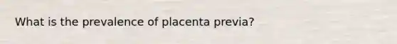 What is the prevalence of placenta previa?