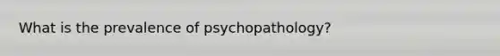 What is the prevalence of psychopathology?