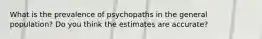 What is the prevalence of psychopaths in the general population? Do you think the estimates are accurate?