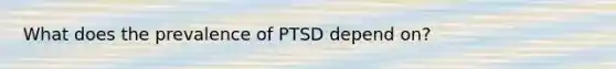 What does the prevalence of PTSD depend on?