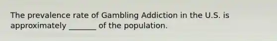 The prevalence rate of Gambling Addiction in the U.S. is approximately _______ of the population.