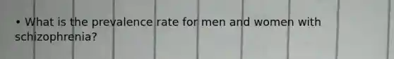 • What is the prevalence rate for men and women with schizophrenia?