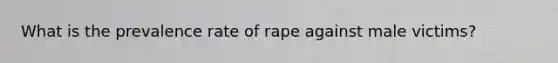 What is the prevalence rate of rape against male victims?