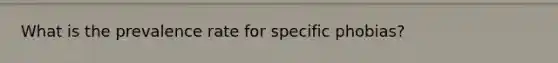 What is the prevalence rate for specific phobias?