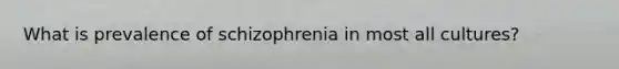 What is prevalence of schizophrenia in most all cultures?