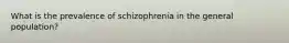 What is the prevalence of schizophrenia in the general population?