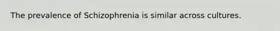 The prevalence of Schizophrenia is similar across cultures.