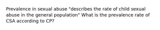 Prevalence in sexual abuse "describes the rate of child sexual abuse in the general population" What is the prevalence rate of CSA according to CP?