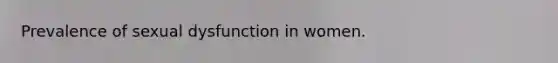 Prevalence of sexual dysfunction in women.