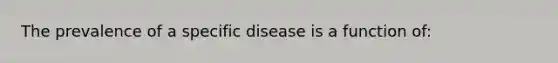 The prevalence of a specific disease is a function of: