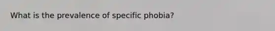 What is the prevalence of specific phobia?