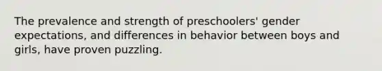 The prevalence and strength of preschoolers' gender expectations, and differences in behavior between boys and girls, have proven puzzling.