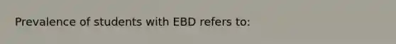 Prevalence of students with EBD refers to: