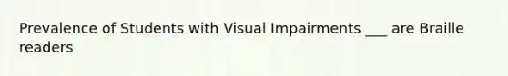 Prevalence of Students with Visual Impairments ___ are Braille readers