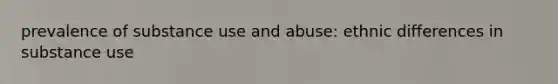 prevalence of substance use and abuse: ethnic differences in substance use