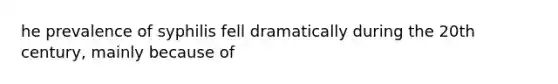 he prevalence of syphilis fell dramatically during the 20th century, mainly because of
