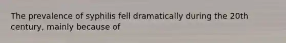 The prevalence of syphilis fell dramatically during the 20th century, mainly because of