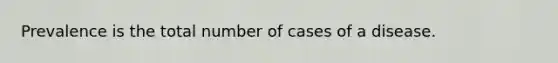 Prevalence is the total number of cases of a disease.