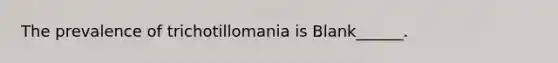 The prevalence of trichotillomania is Blank______.