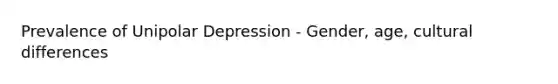 Prevalence of Unipolar Depression - Gender, age, cultural differences