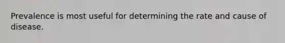 Prevalence is most useful for determining the rate and cause of disease.