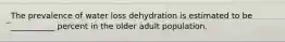 The prevalence of water loss dehydration is estimated to be ___________ percent in the older adult population.