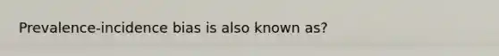 Prevalence-incidence bias is also known as?