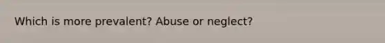 Which is more prevalent? Abuse or neglect?