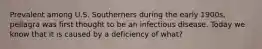 Prevalent among U.S. Southerners during the early 1900s, pellagra was first thought to be an infectious disease. Today we know that it is caused by a deficiency of what?
