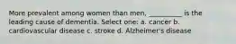 More prevalent among women than men, __________ is the leading cause of dementia. Select one: a. cancer b. cardiovascular disease c. stroke d. Alzheimer's disease