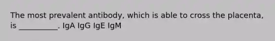 The most prevalent antibody, which is able to cross the placenta, is __________. IgA IgG IgE IgM