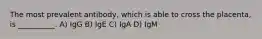 The most prevalent antibody, which is able to cross the placenta, is __________. A) IgG B) IgE C) IgA D) IgM