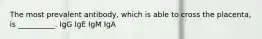 The most prevalent antibody, which is able to cross the placenta, is __________. IgG IgE IgM IgA