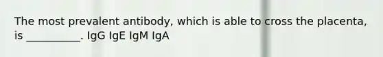 The most prevalent antibody, which is able to cross the placenta, is __________. IgG IgE IgM IgA