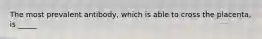 The most prevalent antibody, which is able to cross the placenta, is _____