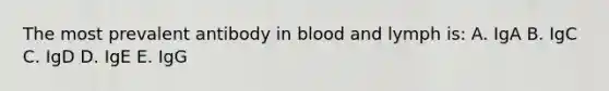 The most prevalent antibody in blood and lymph is: A. IgA B. IgC C. IgD D. IgE E. IgG