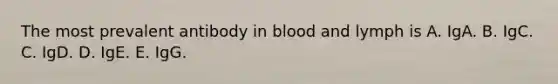 The most prevalent antibody in blood and lymph is A. IgA. B. IgC. C. IgD. D. IgE. E. IgG.