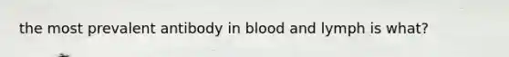 the most prevalent antibody in blood and lymph is what?