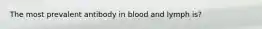 The most prevalent antibody in blood and lymph is?